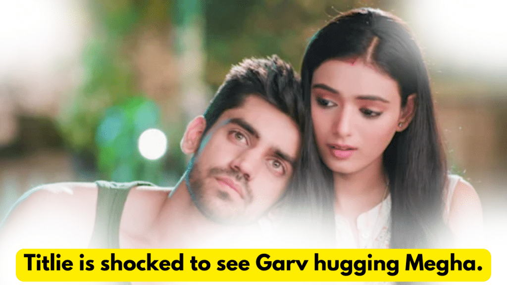 Titlie 18th October 2023 Written Update: Titlie is shocked to see Garv hugging Megha. 2 Titlie 18th October 2023 Written Update