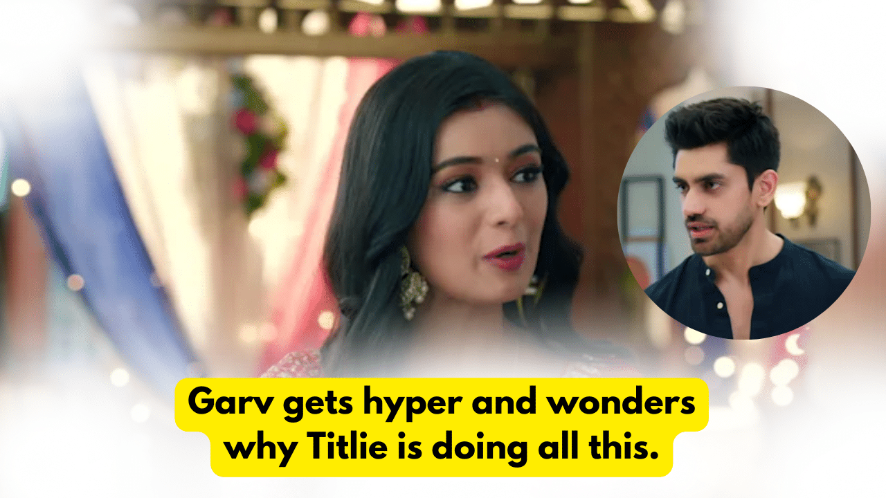 Titlie 24th October 2023 Written Update: Garv gets hyper and wonders why Titlie is doing all this. 1 Titlie 24th October 2023 Written Update