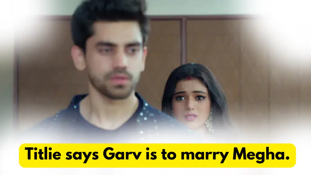 Titlie 26th October 2023 Written Update: Titlie says Garv is to marry Megha. 2 Titlie 26th October 2023 Written Update