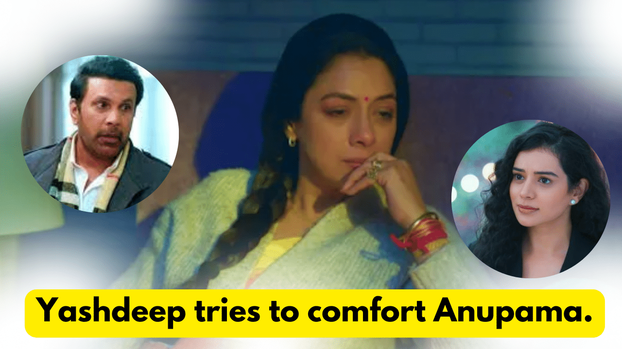Anupama 17th February 2024 Written Update: Yashdeep tries to comfort Anupama. 1 Anupama 17th February 2024 Written Update