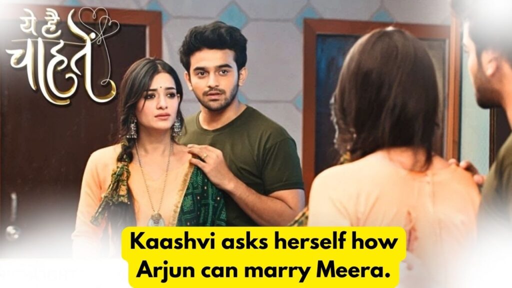 Yeh Hai Chahatein 4th August 2024 Written Update: Kaashvi asks herself how Arjun can marry Meera. 8 Yeh Hai Chahatein 4th August 2024 Written Update